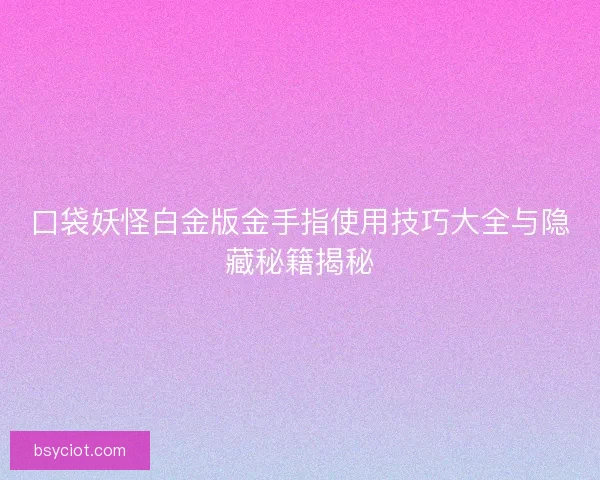 口袋妖怪白金版金手指使用技巧大全与隐藏秘籍揭秘